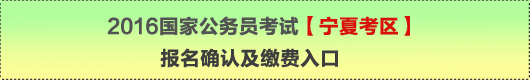 2016年國家公務(wù)員考試【寧夏考區(qū)】報(bào)名確認(rèn)及繳費(fèi)入口