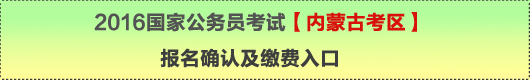 2016年國家公務員考試【內(nèi)蒙古考區(qū)】報名確認及繳費入口